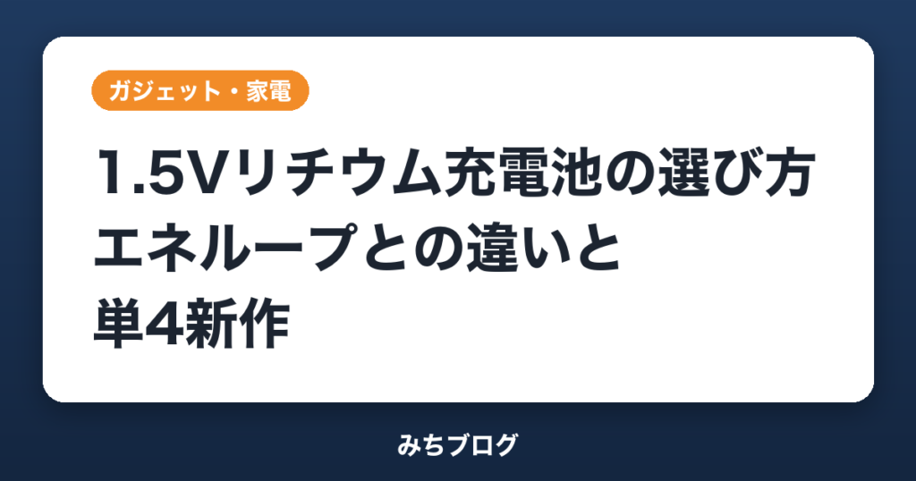 1.5Vリチウム充電池の選び方｜エネループとの違いと単4新作