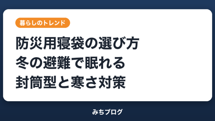 防災用寝袋の選び方｜冬の避難で眠れる封筒型と寒さ対策