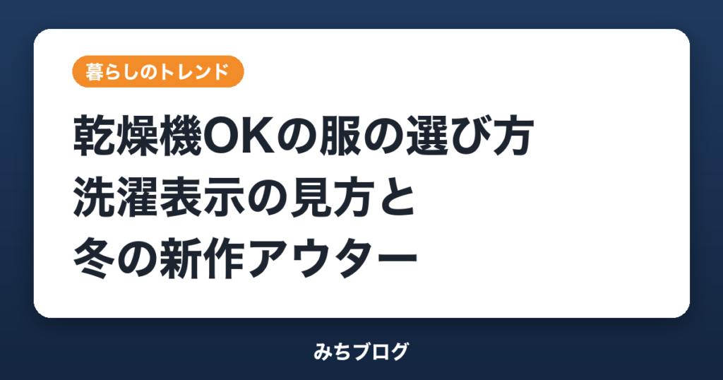 乾燥機OKの服の選び方｜洗濯表示の見方と冬の新作アウター