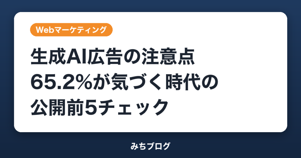 生成AI広告の注意点｜65.2%が気づく時代の公開前5チェック