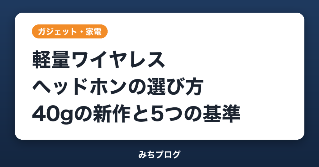 軽量ワイヤレスヘッドホンの選び方｜40gの新作PORTAと5つの基準