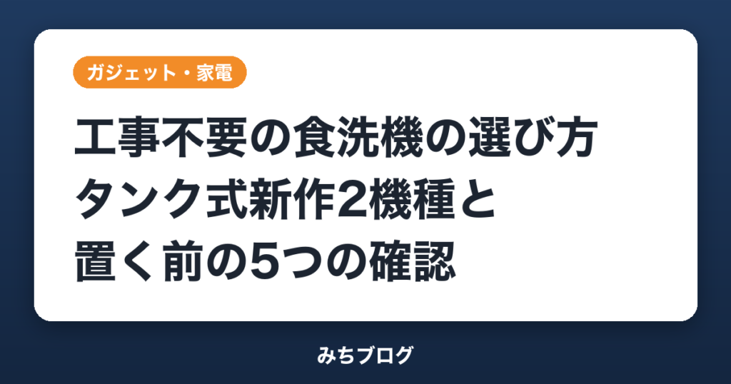 工事不要の食洗機の選び方｜タンク式新作2機種と置く前の5つの確認