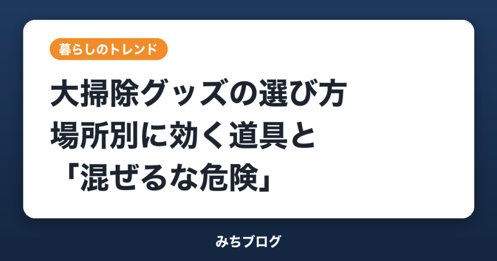 大掃除グッズの選び方｜場所別に効く道具と「混ぜるな危険」