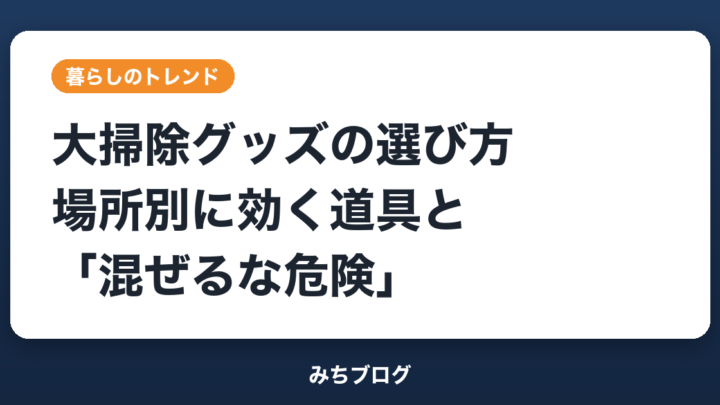大掃除グッズの選び方｜場所別に効く道具と「混ぜるな危険」