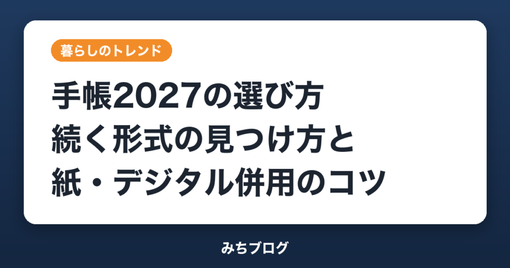 手帳2027の選び方｜続く形式の見つけ方と紙・デジタル併用のコツ