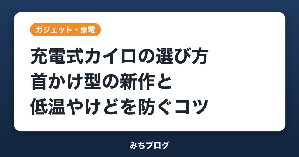 充電式カイロの選び方｜首かけ型の新作と低温やけどを防ぐ5つのコツ