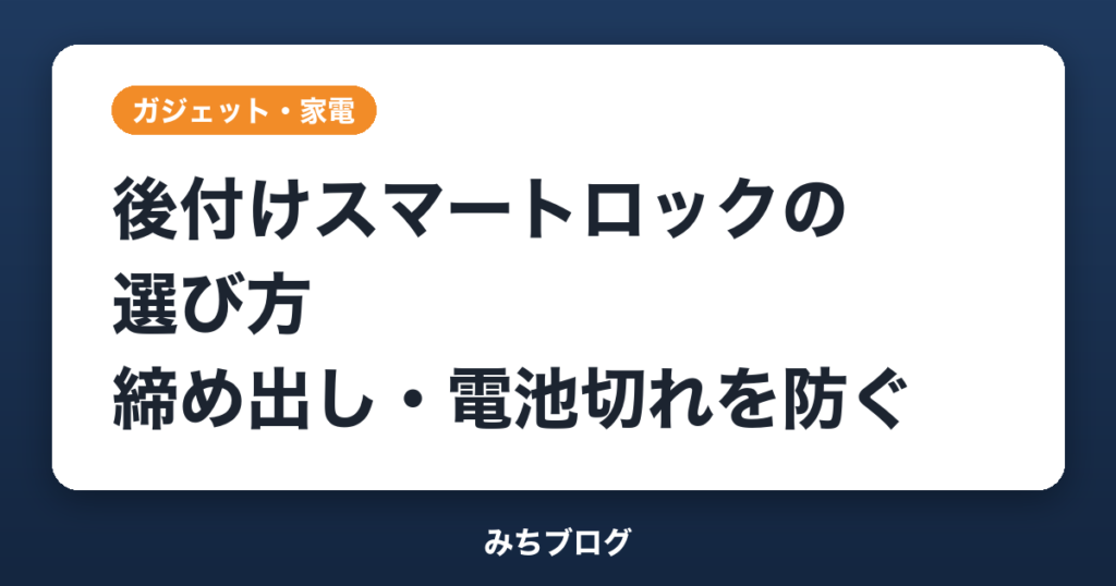 後付けスマートロックの選び方｜締め出し・電池切れを防ぐ5つの確認
