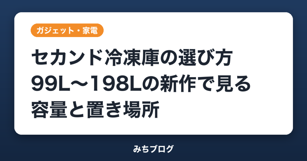 セカンド冷凍庫の選び方｜99L〜198Lの新作で見る容量と置き場所