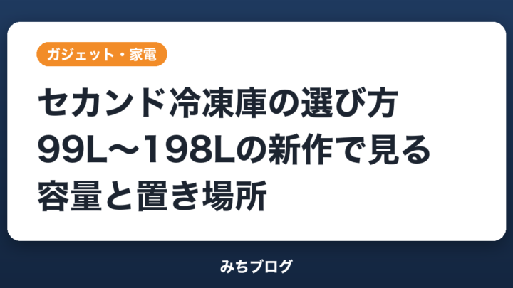 セカンド冷凍庫の選び方｜99L〜198Lの新作で見る容量と置き場所