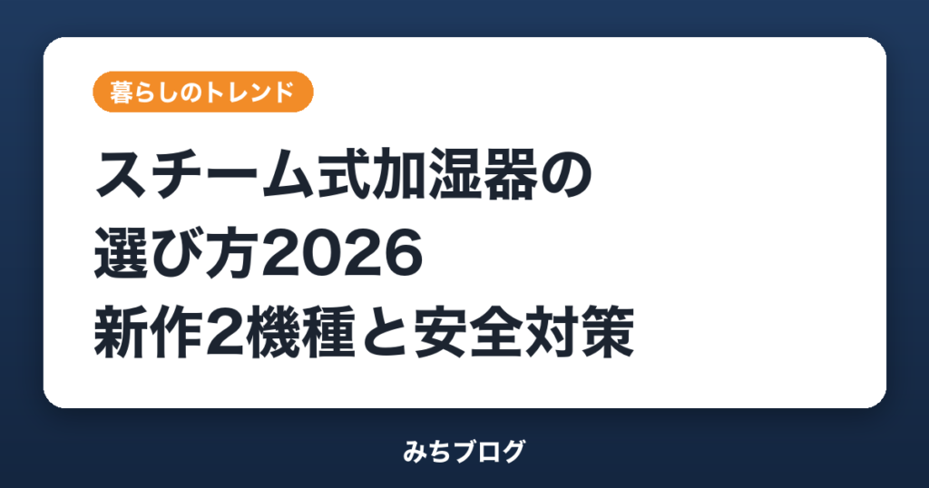 スチーム式加湿器の選び方2026｜新作2機種と事故を防ぐコツ
