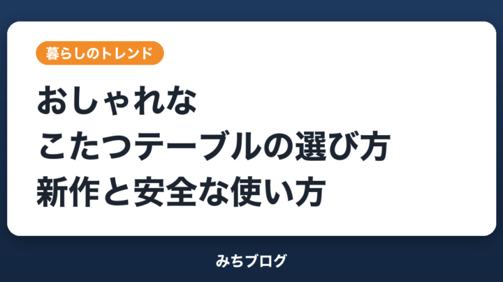 こたつテーブルはおしゃれに選ぶ｜通年使える新作と事故を防ぐ使い方