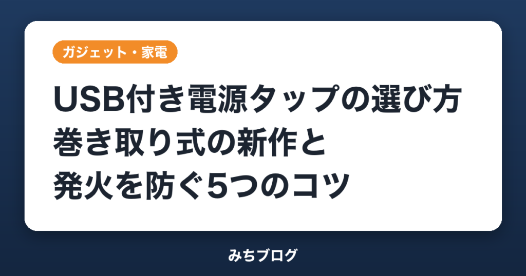 USB付き電源タップの選び方｜巻き取り式新作と発火を防ぐ5つのコツ