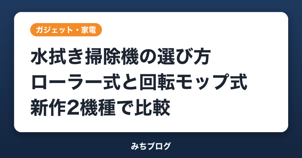 水拭き掃除機の選び方｜ローラー式と回転モップ式を新作2機種で比較